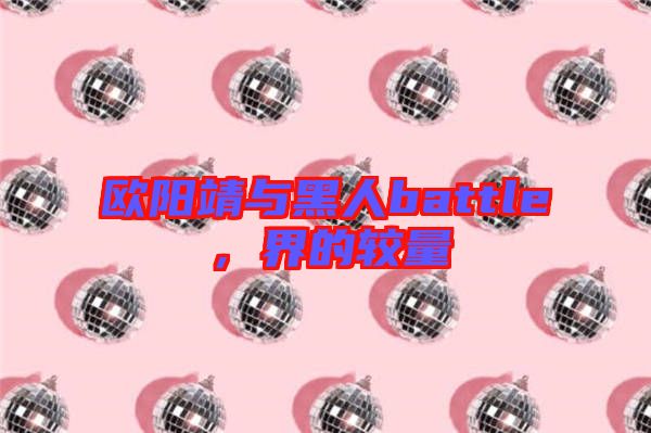 歐陽靖與黑人battle，界的較量