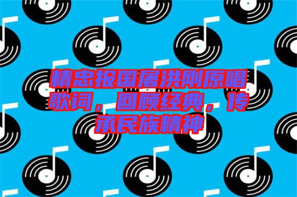 精忠報(bào)國(guó)屠洪剛原唱歌詞，回顧經(jīng)典，傳承民族精神