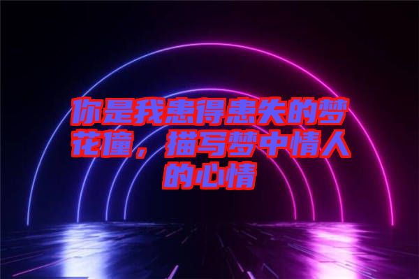你是我患得患失的夢花僮，描寫夢中情人的心情