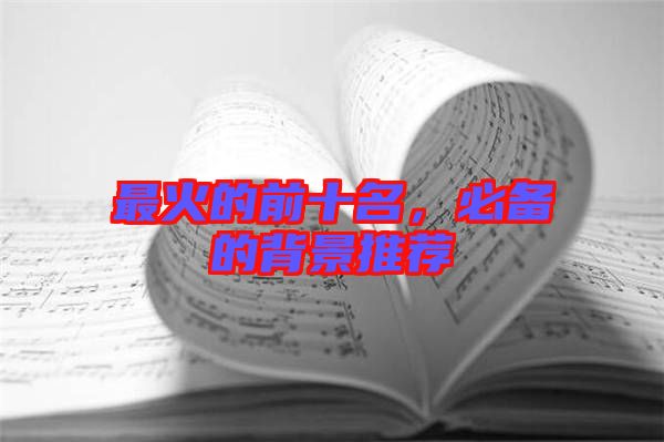 最火的前十名，必備的背景推薦