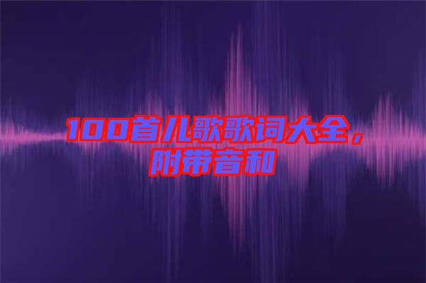 100首兒歌歌詞大全，附帶音和