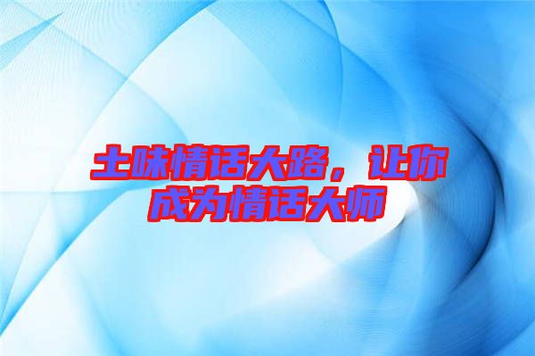 土味情話大路，讓你成為情話大師