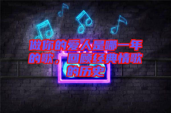 做你的愛(ài)人是哪一年的歌，回顧經(jīng)典情歌的歷史