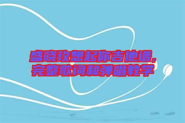 盛曉玫想起你吉他譜,完整歌詞和彈唱教學(xué)