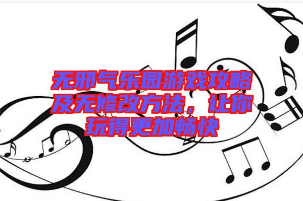 無邪氣樂園游戲攻略及無修改方法，讓你玩得更加暢快