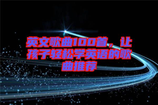 英文歌曲100首，讓孩子輕松學(xué)英語的歌曲推薦