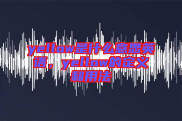yellow是什么意思英語，yellow的定義和用法