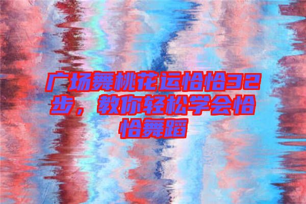 廣場(chǎng)舞桃花運(yùn)恰恰32步，教你輕松學(xué)會(huì)恰恰舞蹈