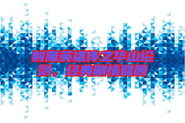 射雕英雄傳之華山論劍，經(jīng)典劇情回顧