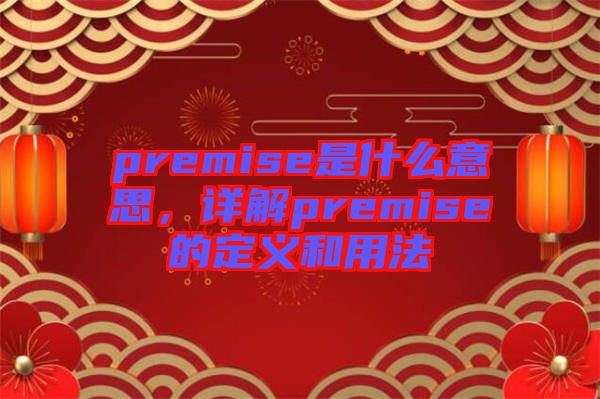 premise是什么意思，詳解premise的定義和用法