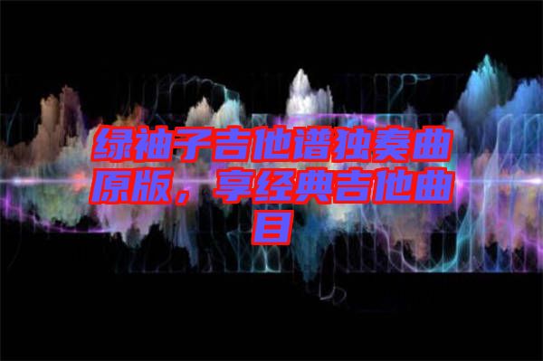 綠袖子吉他譜獨(dú)奏曲原版，享經(jīng)典吉他曲目