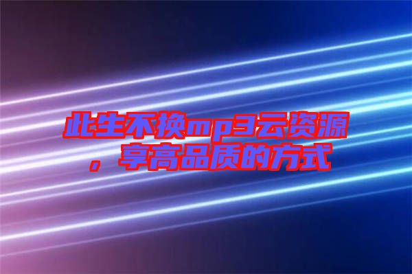 此生不換mp3云資源，享高品質的方式