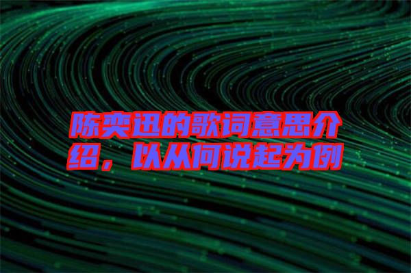陳奕迅的歌詞意思介紹，以從何說起為例