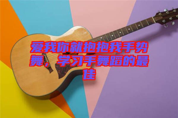 愛我你就抱抱我手勢舞，學(xué)習(xí)手舞蹈的最佳