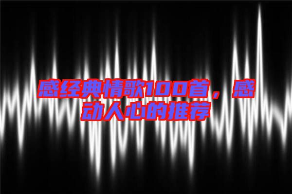 感經(jīng)典情歌100首，感動(dòng)人心的推薦