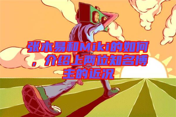 張木易和Miki的如何，介紹上兩位知名博主的近況