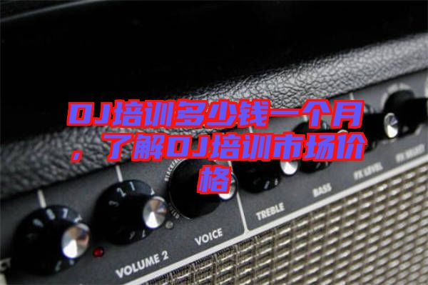 DJ培訓(xùn)多少錢一個(gè)月，了解DJ培訓(xùn)市場(chǎng)價(jià)格