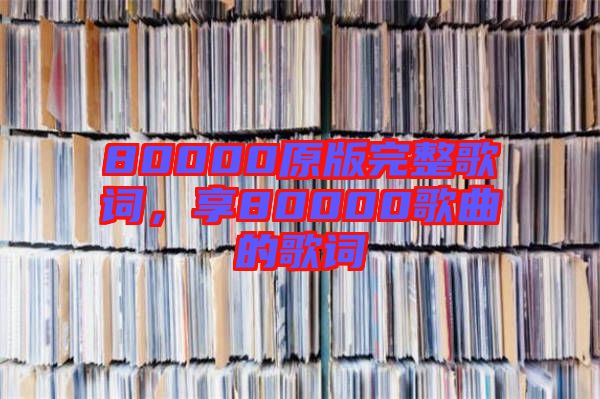 80000原版完整歌詞，享80000歌曲的歌詞