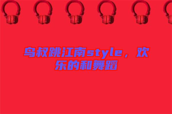 鳥叔跳江南style，歡樂的和舞蹈