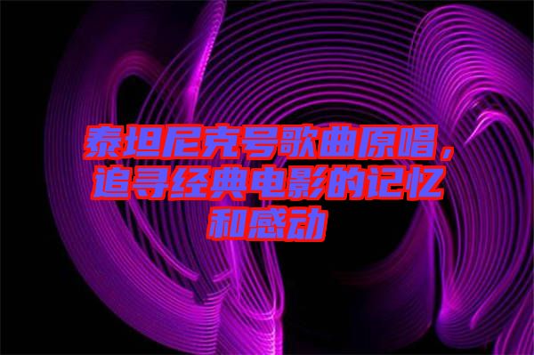 泰坦尼克號歌曲原唱，追尋經(jīng)典電影的記憶和感動