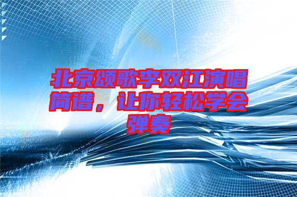 北京頌歌李雙江演唱簡(jiǎn)譜，讓你輕松學(xué)會(huì)彈奏