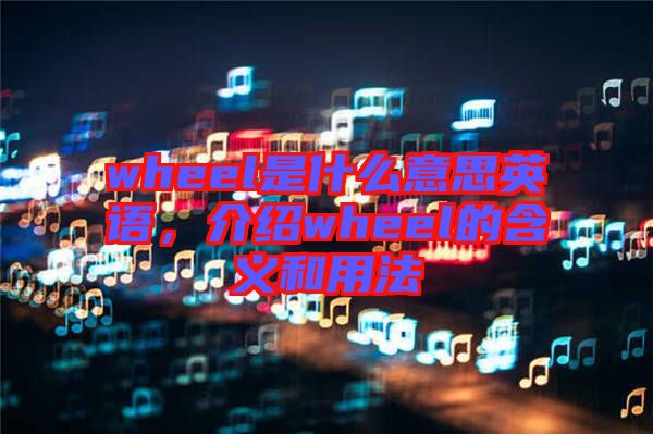 wheel是什么意思英語，介紹wheel的含義和用法