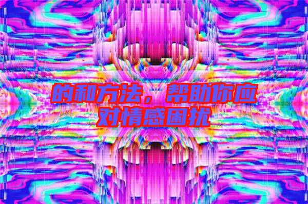 的和方法，幫助你應(yīng)對情感困擾