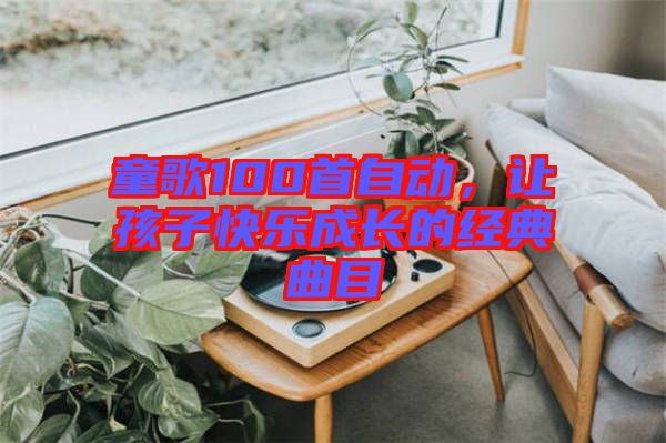 童歌100首自動，讓孩子快樂成長的經(jīng)典曲目