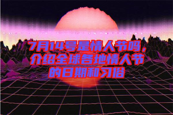 7月14號(hào)是情人節(jié)嗎，介紹全球各地情人節(jié)的日期和習(xí)俗