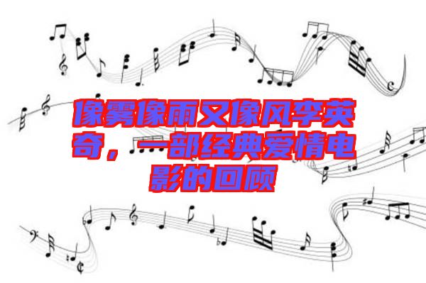 像霧像雨又像風李英奇，一部經(jīng)典愛情電影的回顧