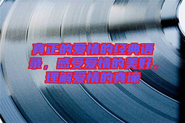 真正的愛情的經(jīng)典語錄，感受愛情的美好，理解愛情的真諦