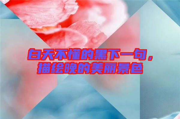 白天不懂的黑下一句，描繪晚的美麗景色