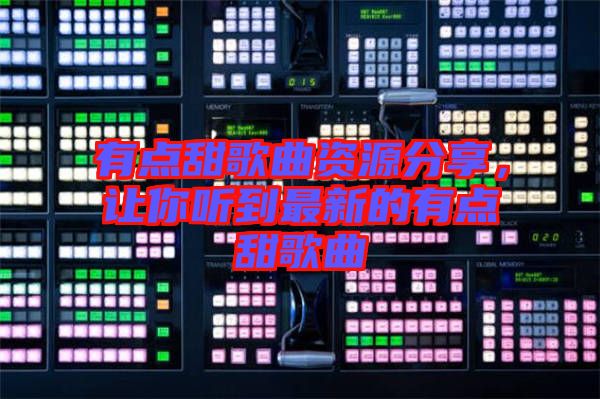 有點(diǎn)甜歌曲資源分享，讓你聽到最新的有點(diǎn)甜歌曲