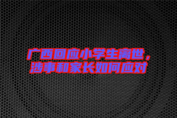 廣西回應小學生離世，涉事和家長如何應對