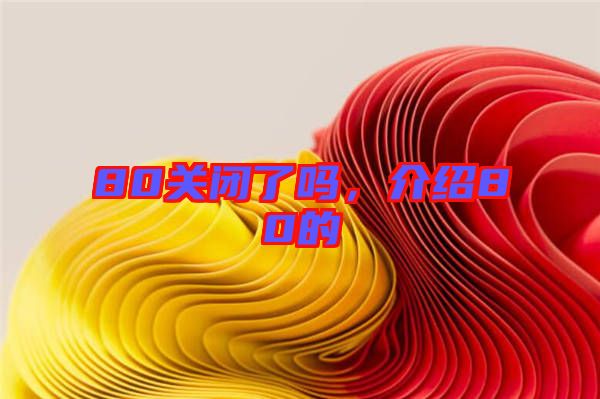 80關(guān)閉了嗎，介紹80的