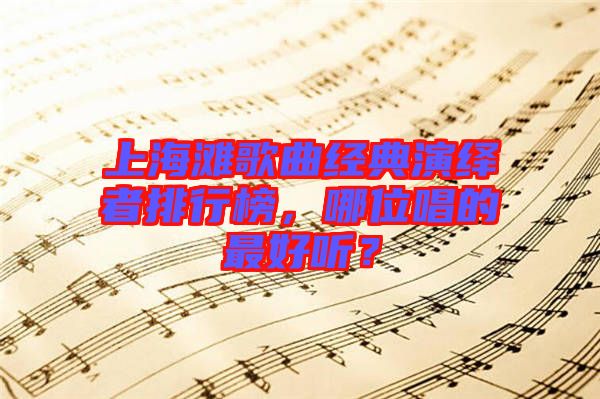 上海灘歌曲經(jīng)典演繹者排行榜，哪位唱的最好聽？