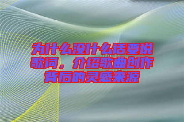 為什么沒什么話要說歌詞，介紹歌曲創(chuàng)作背后的靈感來源
