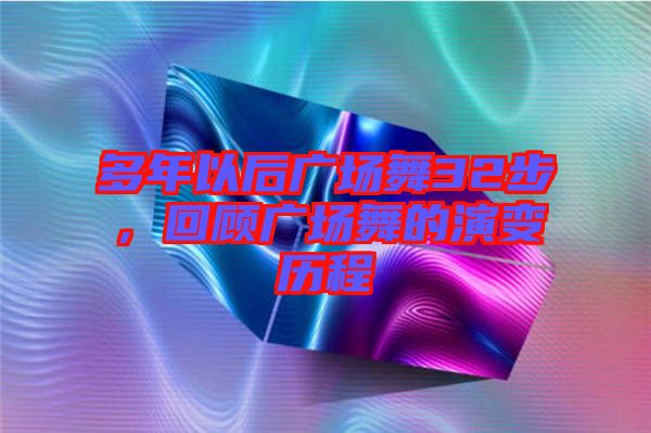 多年以后廣場舞32步，回顧廣場舞的演變歷程