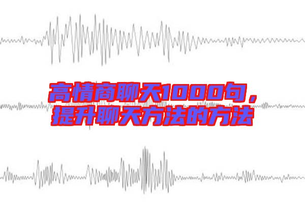 高情商聊天1000句，提升聊天方法的方法