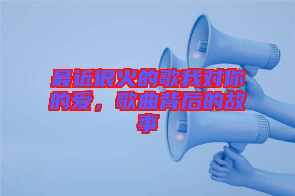 最近很火的歌我對你的愛，歌曲背后的故事