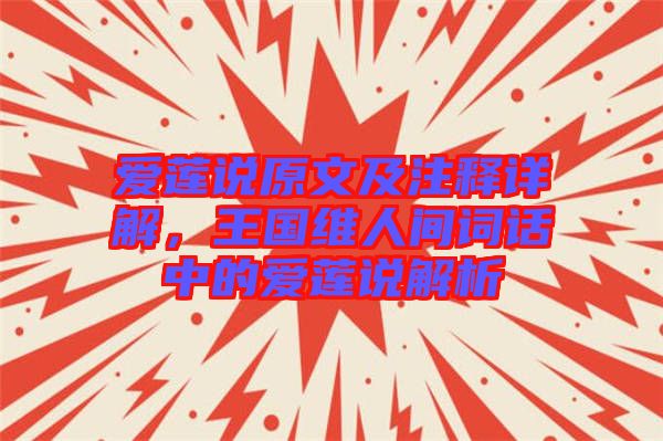 愛蓮說原文及注釋詳解，王國維人間詞話中的愛蓮說解析