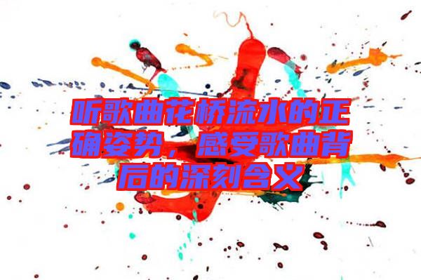 聽歌曲花橋流水的正確姿勢(shì)，感受歌曲背后的深刻含義