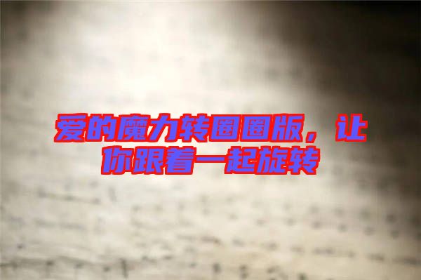 愛(ài)的魔力轉(zhuǎn)圈圈版，讓你跟著一起旋轉(zhuǎn)