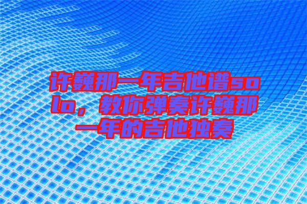 許巍那一年吉他譜solo，教你彈奏許巍那一年的吉他獨奏