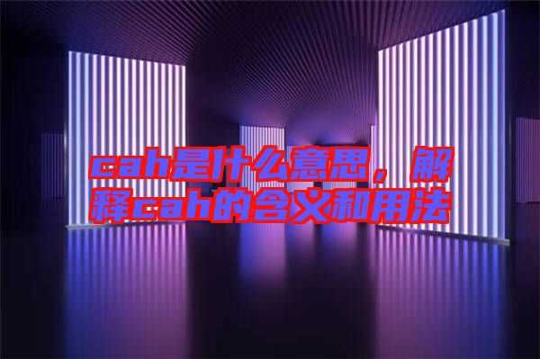 cah是什么意思，解釋cah的含義和用法