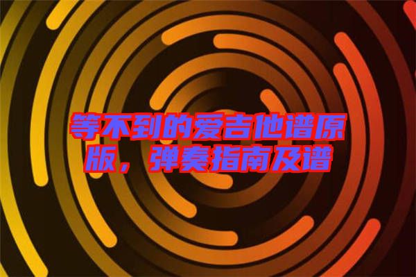 等不到的愛(ài)吉他譜原版，彈奏指南及譜