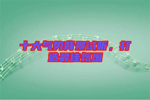 十大氣勢背景試聽，打造最佳氛圍