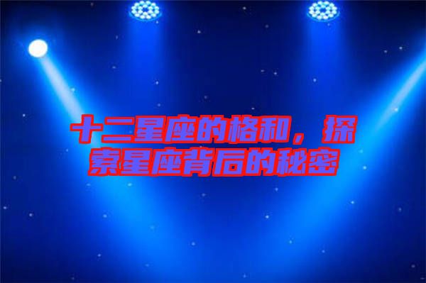 十二星座的格和，探索星座背后的秘密