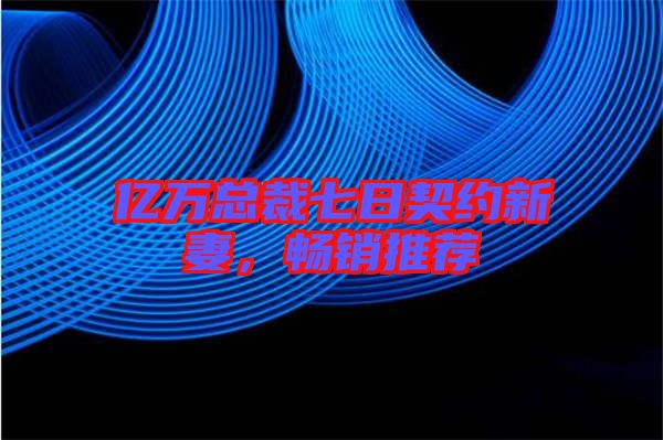 億萬總裁七日契約新妻，暢銷推薦