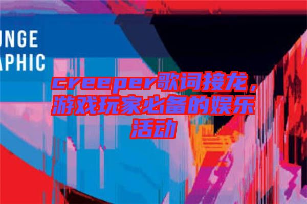 creeper歌詞接龍，游戲玩家必備的娛樂活動